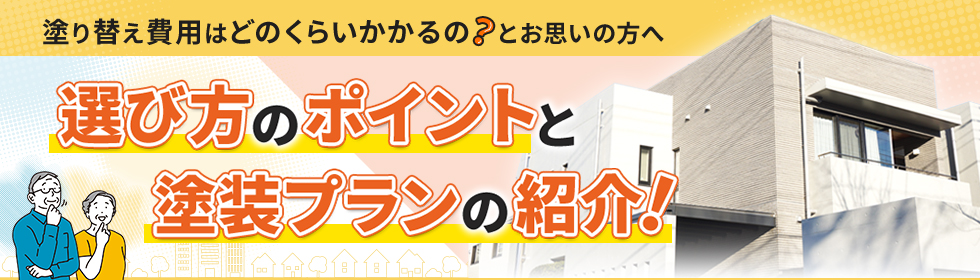 塗り替え費用はどのくらいかかるの？とお思いの方へ。選び方のポイントと塗装プランの紹介